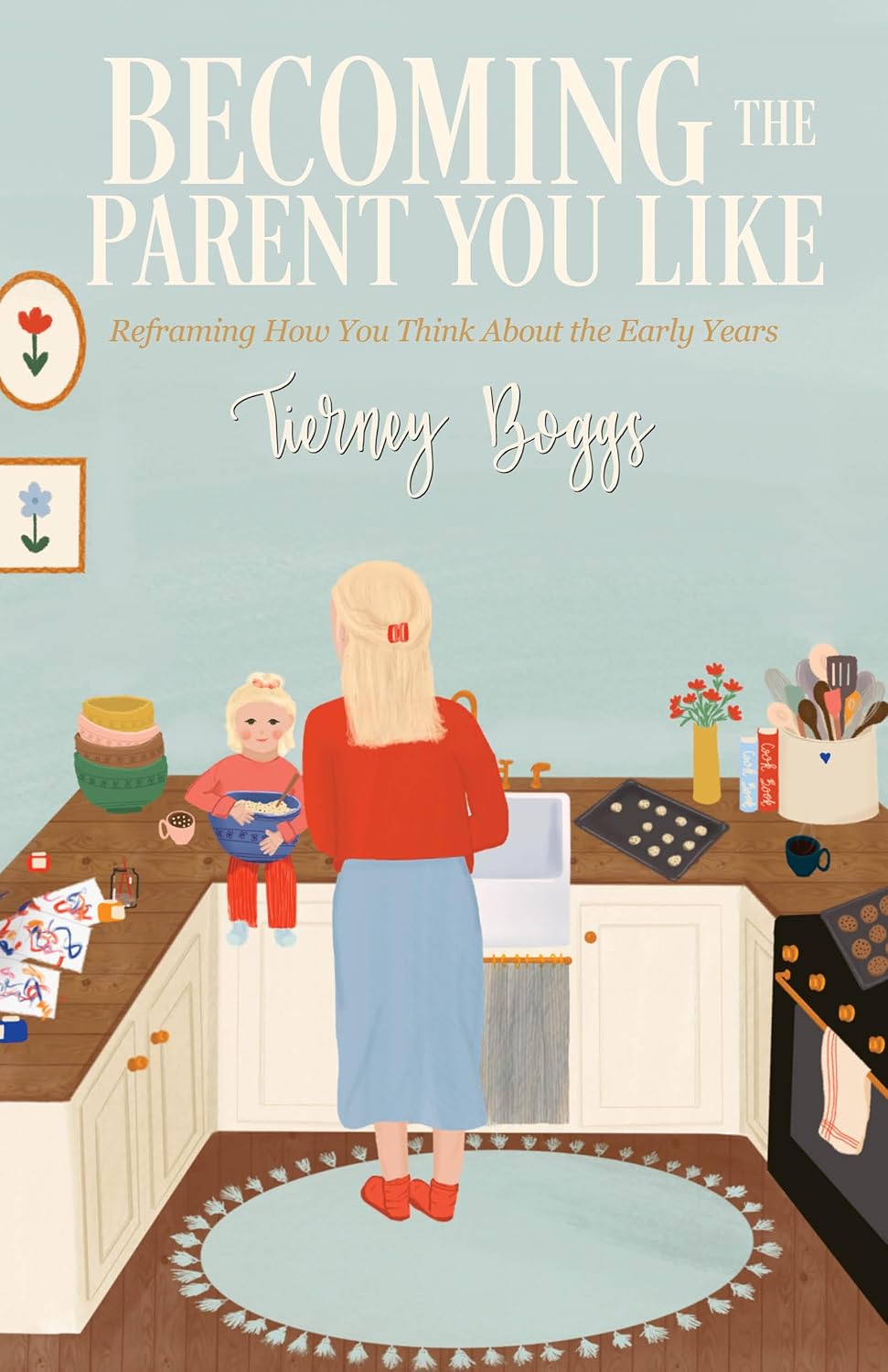 Becoming the Parent You Like: Reframing How You Think About the Early Years, by Tierney Boggs